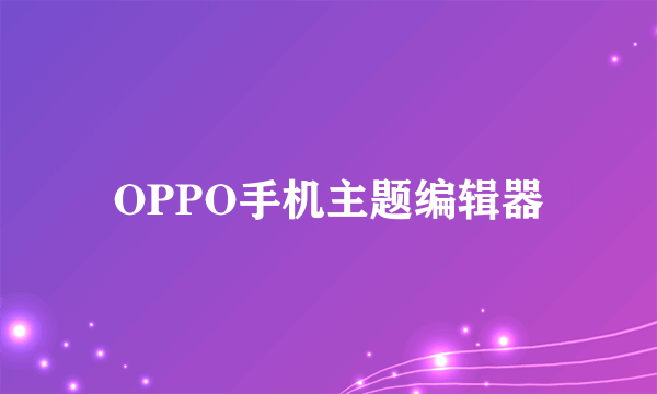 OPPO手机主题编辑器