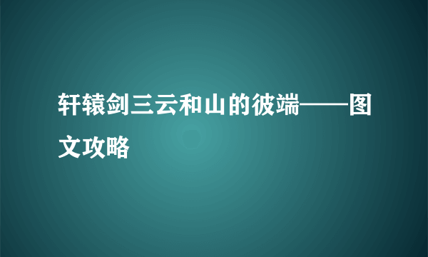 轩辕剑三云和山的彼端——图文攻略