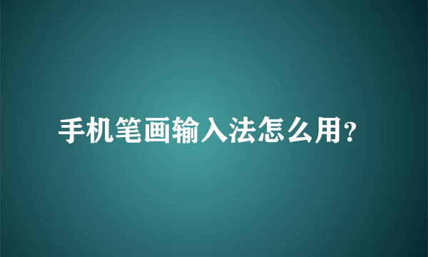 手机笔画输入法怎么用？