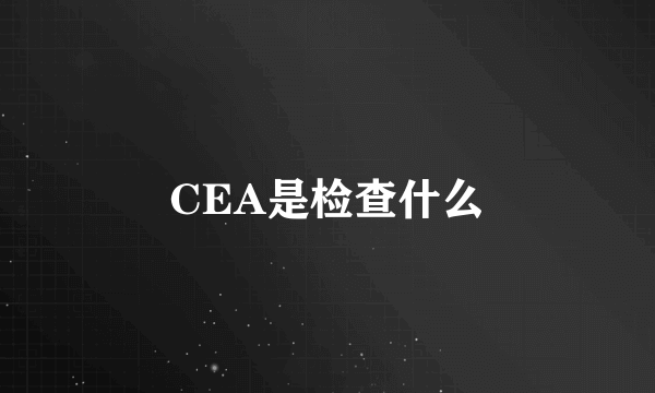 CEA是检查什么