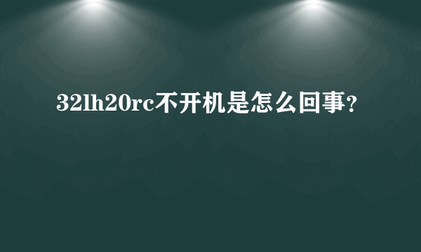 32lh20rc不开机是怎么回事？