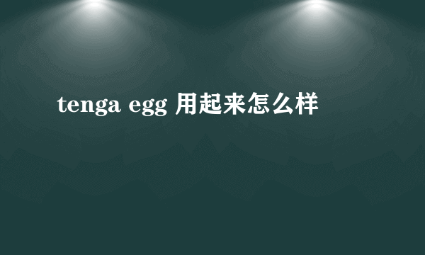 tenga egg 用起来怎么样