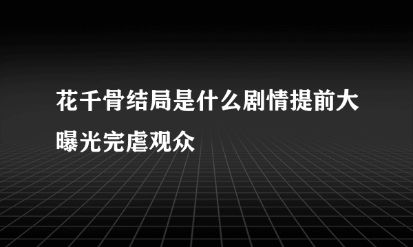 花千骨结局是什么剧情提前大曝光完虐观众