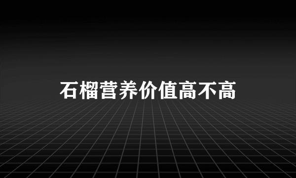 石榴营养价值高不高