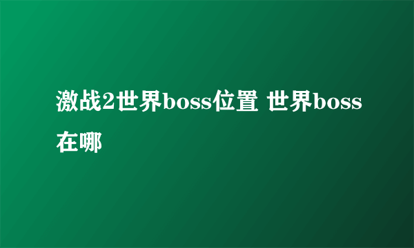 激战2世界boss位置 世界boss在哪