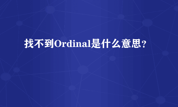 找不到Ordinal是什么意思？