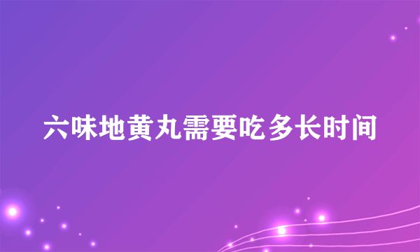 六味地黄丸需要吃多长时间