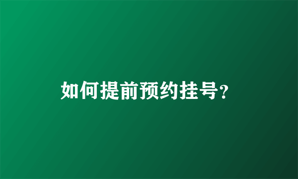 如何提前预约挂号？