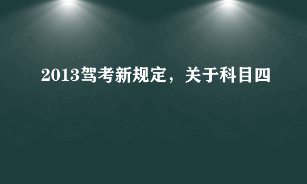 2013驾考新规定，关于科目四