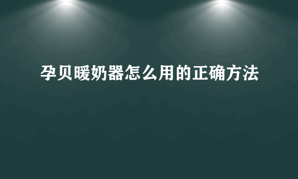 孕贝暖奶器怎么用的正确方法