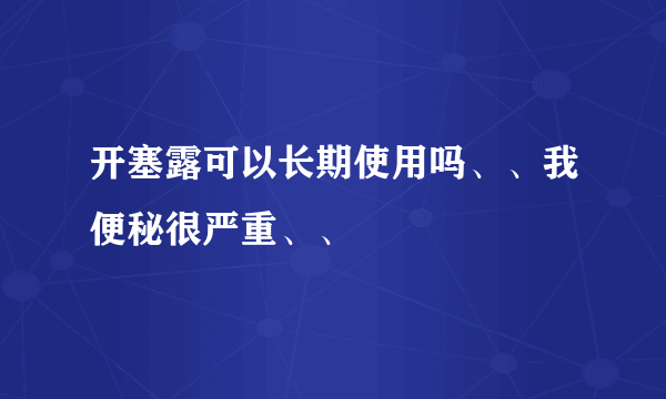 开塞露可以长期使用吗、、我便秘很严重、、