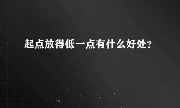 起点放得低一点有什么好处？