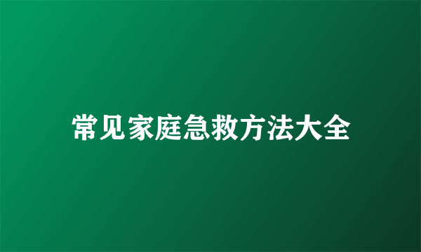 常见家庭急救方法大全