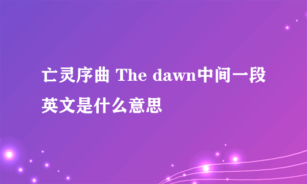 亡灵序曲 The dawn中间一段英文是什么意思