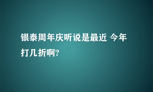 银泰周年庆听说是最近 今年打几折啊?