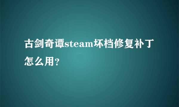 古剑奇谭steam坏档修复补丁怎么用？