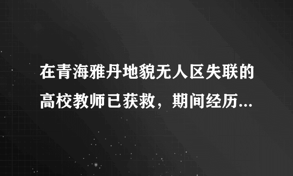 在青海雅丹地貌无人区失联的高校教师已获救，期间经历了哪些磨难?