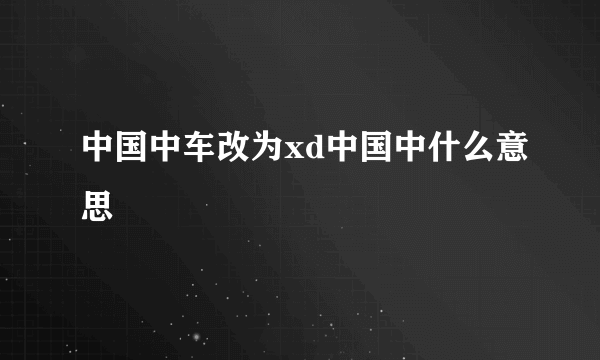 中国中车改为xd中国中什么意思