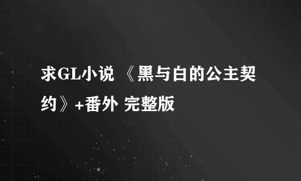 求GL小说 《黑与白的公主契约》+番外 完整版