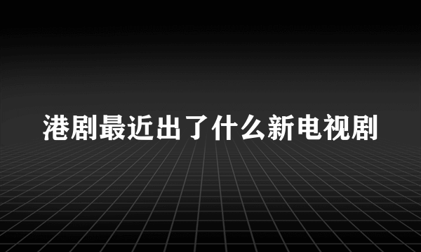 港剧最近出了什么新电视剧