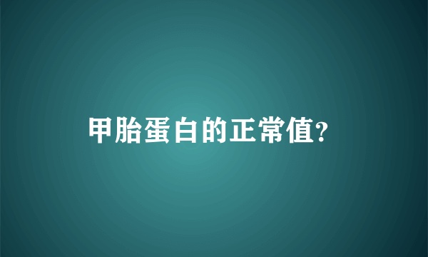 甲胎蛋白的正常值？