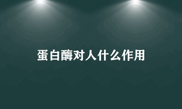 蛋白酶对人什么作用