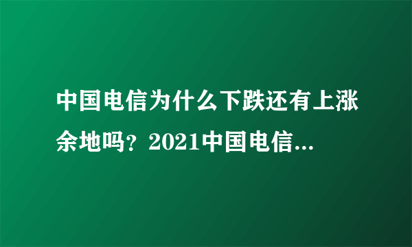 中国电信为什么下跌还有上涨余地吗？2021中国电信三季度业绩预告？股票中国电信601728？