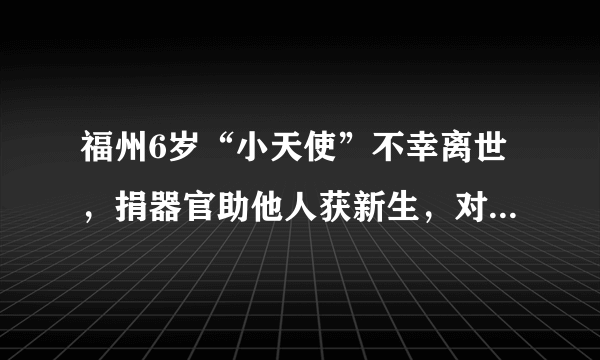 福州6岁“小天使”不幸离世，捐器官助他人获新生，对此你有何感触？