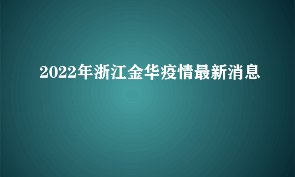 2022年浙江金华疫情最新消息