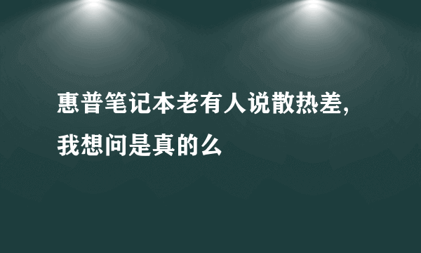 惠普笔记本老有人说散热差,我想问是真的么