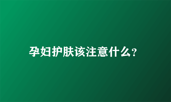 孕妇护肤该注意什么？