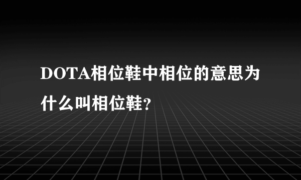 DOTA相位鞋中相位的意思为什么叫相位鞋？