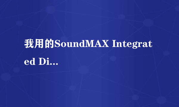 我用的SoundMAX Integrated Digital HD Audio声卡,为什么我的耳麦系统说要禁音啊啊