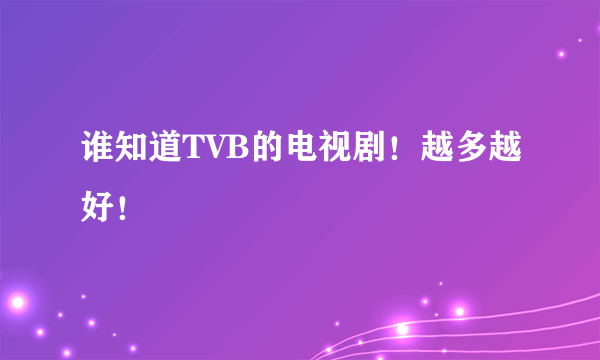 谁知道TVB的电视剧！越多越好！