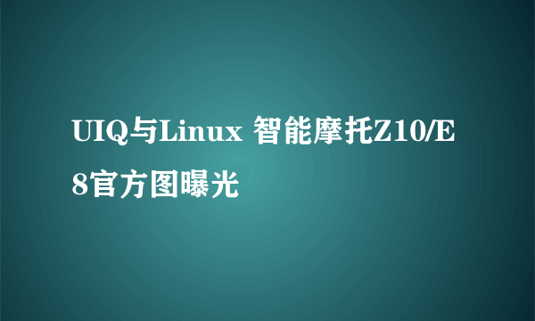 UIQ与Linux 智能摩托Z10/E8官方图曝光