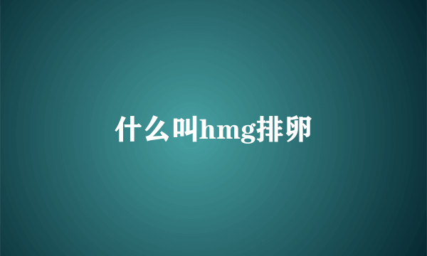 什么叫hmg排卵