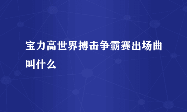 宝力高世界搏击争霸赛出场曲叫什么