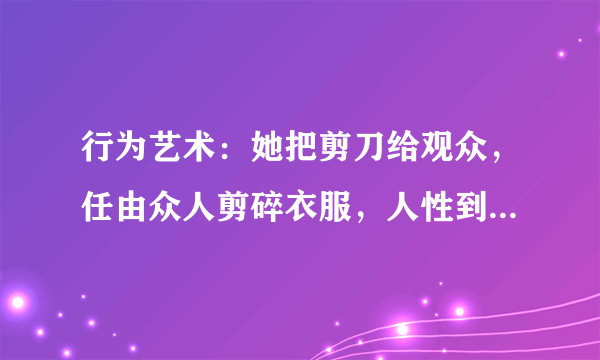 行为艺术：她把剪刀给观众，任由众人剪碎衣服，人性到底有多恶？