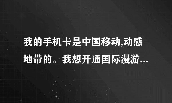 我的手机卡是中国移动,动感地带的。我想开通国际漫游,需要钱嘛?不打电话不用流量,我只要我的手机卡在