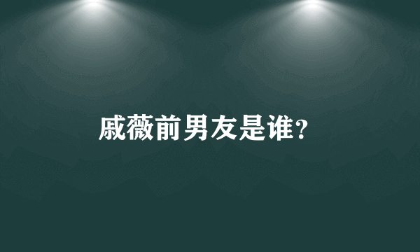 戚薇前男友是谁？