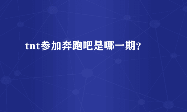 tnt参加奔跑吧是哪一期？