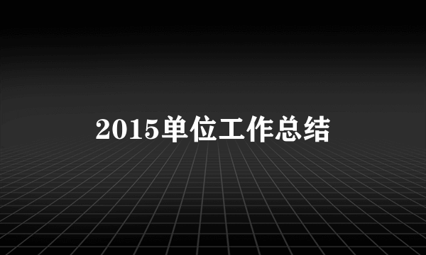 2015单位工作总结