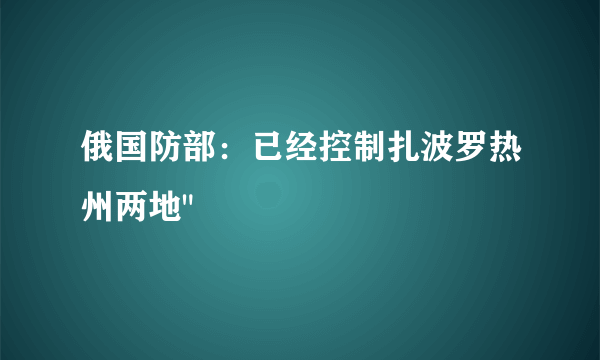 俄国防部：已经控制扎波罗热州两地