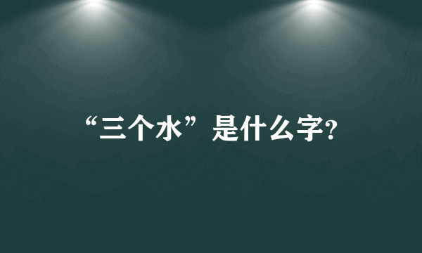 “三个水”是什么字？