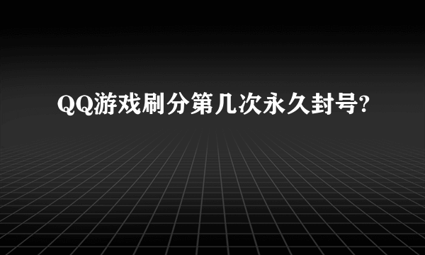 QQ游戏刷分第几次永久封号?