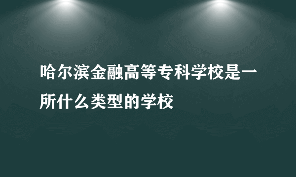 哈尔滨金融高等专科学校是一所什么类型的学校