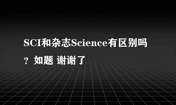 SCI和杂志Science有区别吗？如题 谢谢了