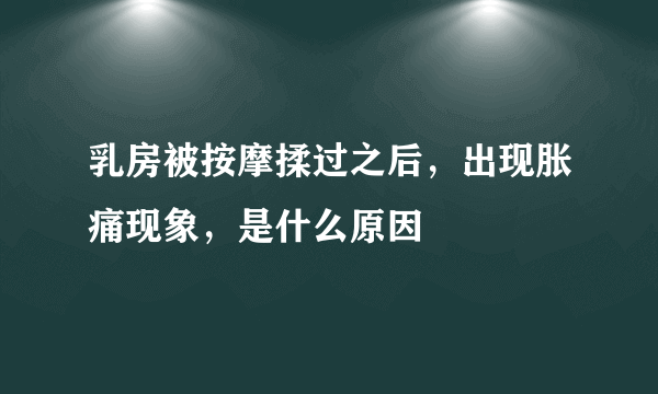 乳房被按摩揉过之后，出现胀痛现象，是什么原因