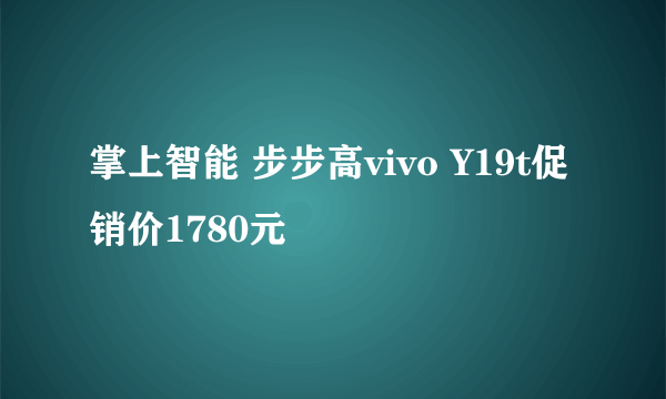 掌上智能 步步高vivo Y19t促销价1780元