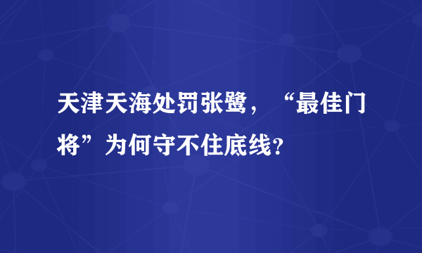 天津天海处罚张鹭，“最佳门将”为何守不住底线？